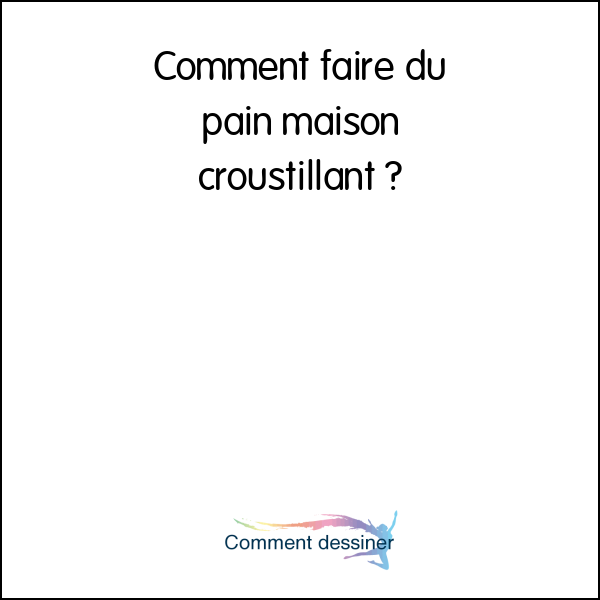 Comment faire du pain maison croustillant